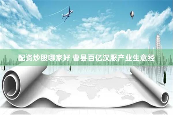 配资炒股哪家好 曹县百亿汉服产业生意经