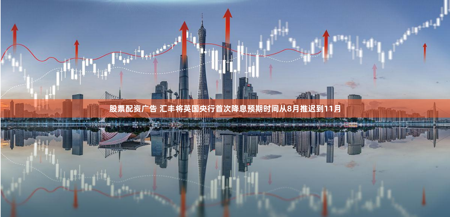 股票配资广告 汇丰将英国央行首次降息预期时间从8月推迟到11月