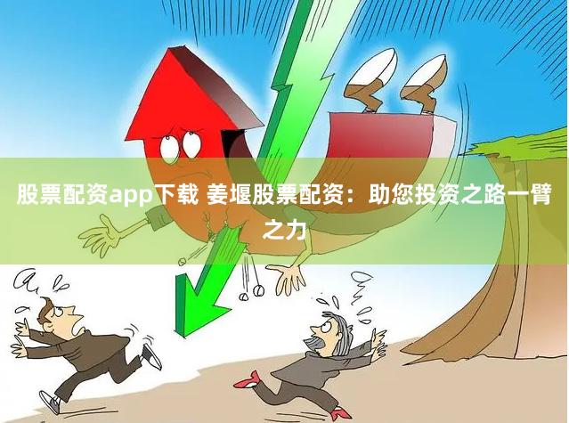 股票配资app下载 姜堰股票配资：助您投资之路一臂之力