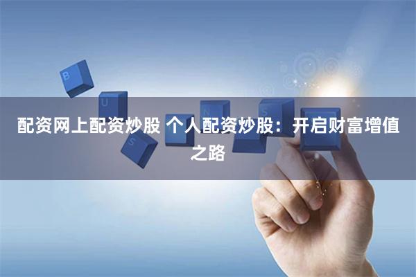 配资网上配资炒股 个人配资炒股：开启财富增值之路