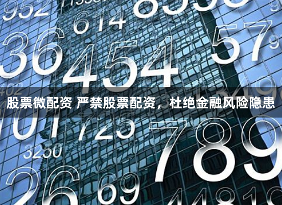 股票微配资 严禁股票配资，杜绝金融风险隐患
