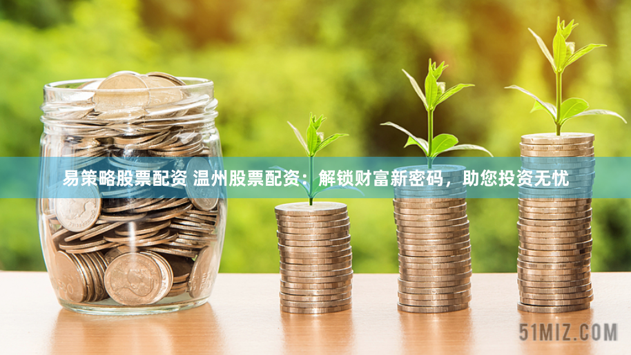 易策略股票配资 温州股票配资：解锁财富新密码，助您投资无忧