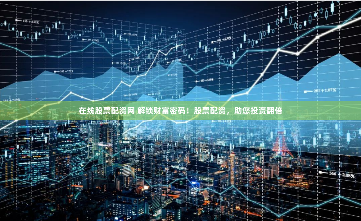 在线股票配资网 解锁财富密码！股票配资，助您投资翻倍