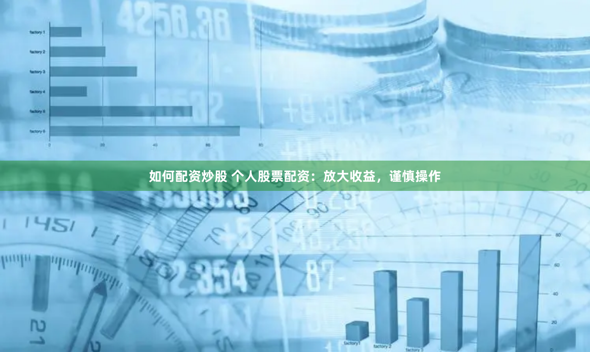 如何配资炒股 个人股票配资：放大收益，谨慎操作