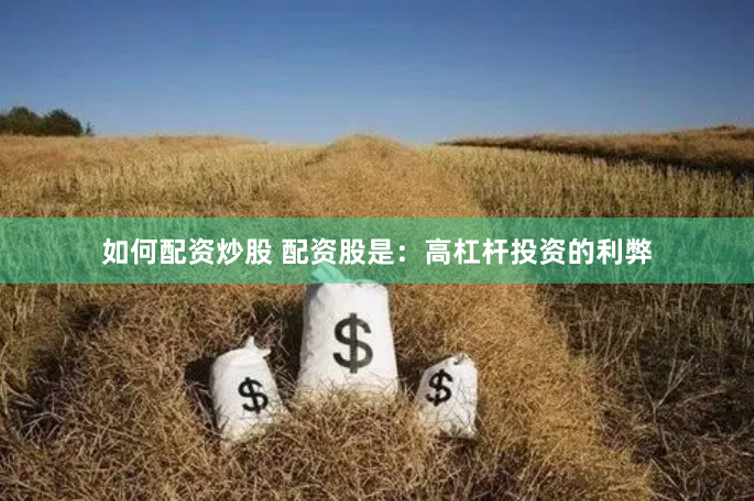 如何配资炒股 配资股是：高杠杆投资的利弊