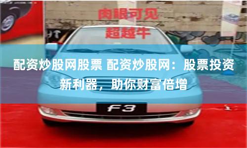 配资炒股网股票 配资炒股网：股票投资新利器，助你财富倍增