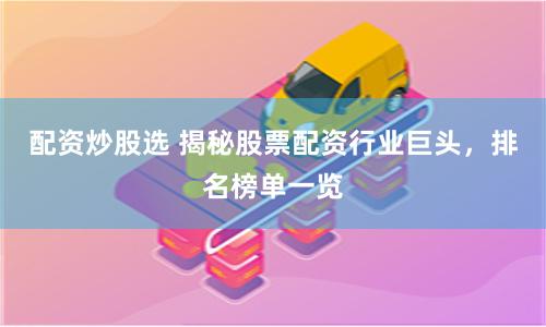 配资炒股选 揭秘股票配资行业巨头，排名榜单一览